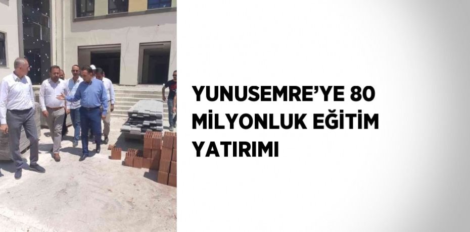 YUNUSEMRE’YE 80 MİLYONLUK EĞİTİM YATIRIMI
