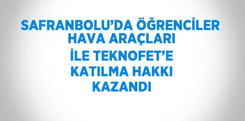 SAFRANBOLU’DA ÖĞRENCİLER HAVA ARAÇLARI İLE TEKNOFET’E KATILMA HAKKI KAZANDI