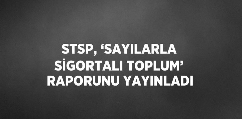 STSP, ‘SAYILARLA SİGORTALI TOPLUM’ RAPORUNU YAYINLADI