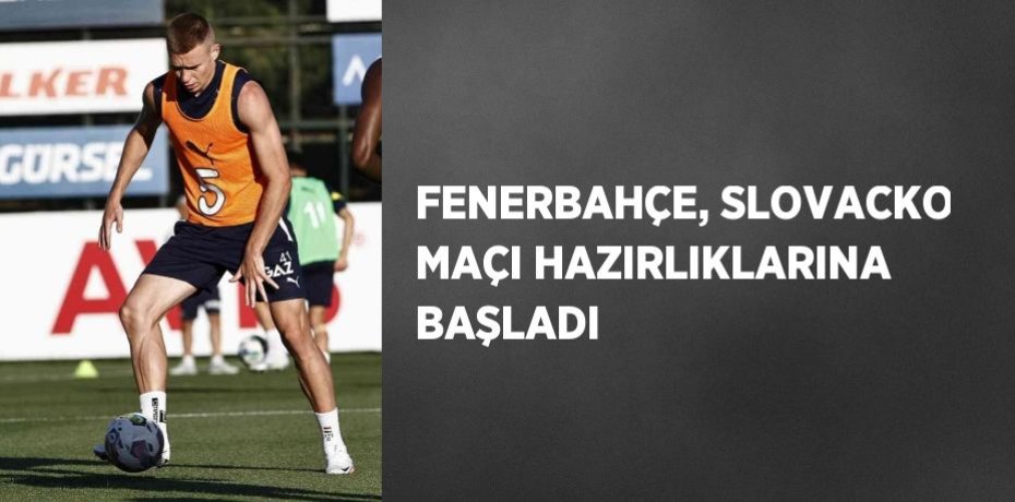 FENERBAHÇE, SLOVACKO MAÇI HAZIRLIKLARINA BAŞLADI