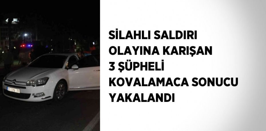 SİLAHLI SALDIRI OLAYINA KARIŞAN 3 ŞÜPHELİ KOVALAMACA SONUCU YAKALANDI