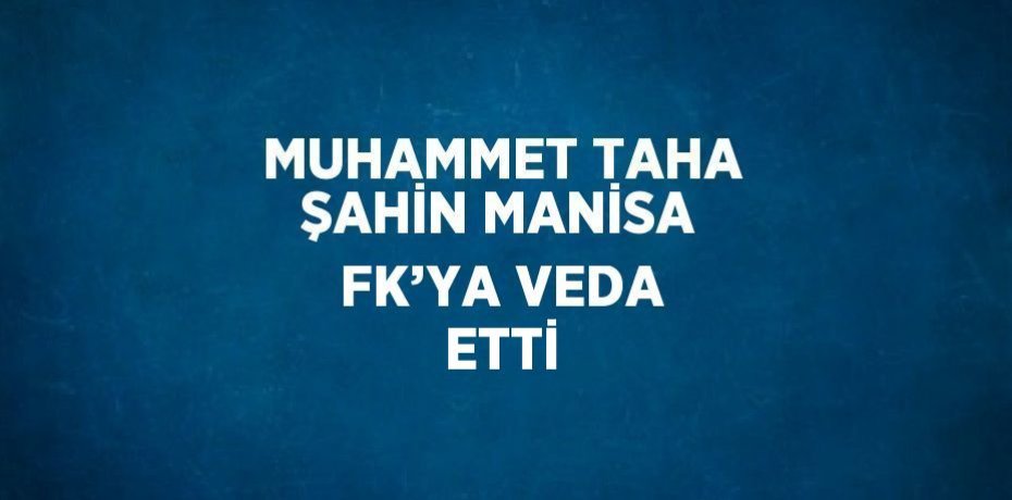 MUHAMMET TAHA ŞAHİN MANİSA FK’YA VEDA ETTİ