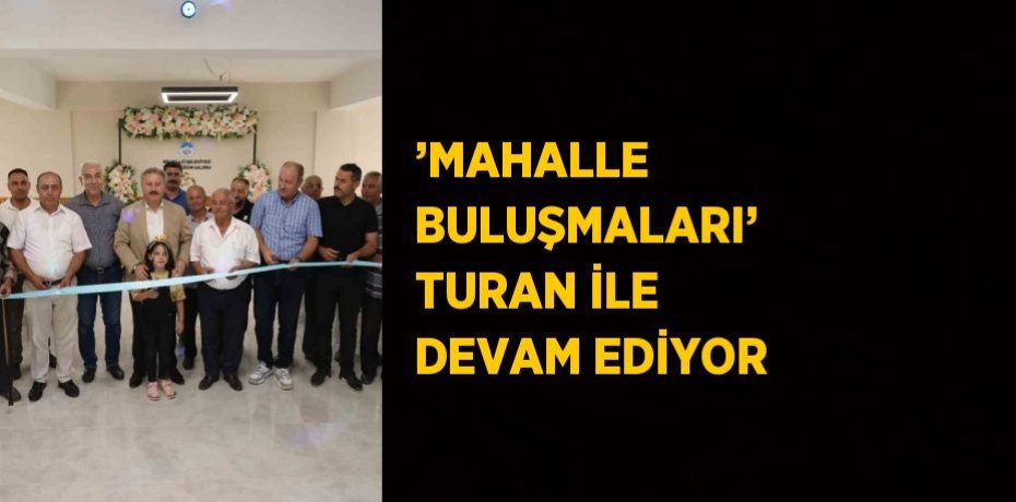 ’MAHALLE BULUŞMALARI’ TURAN İLE DEVAM EDİYOR