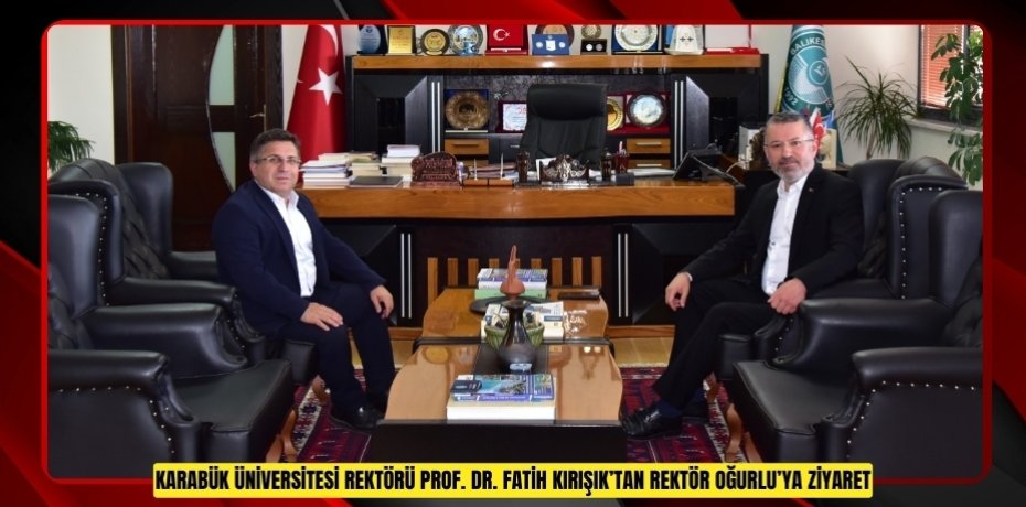 KARABÜK ÜNİVERSİTESİ REKTÖRÜ PROF. DR. FATİH KIRIŞIK’TAN REKTÖR OĞURLU’YA ZİYARET