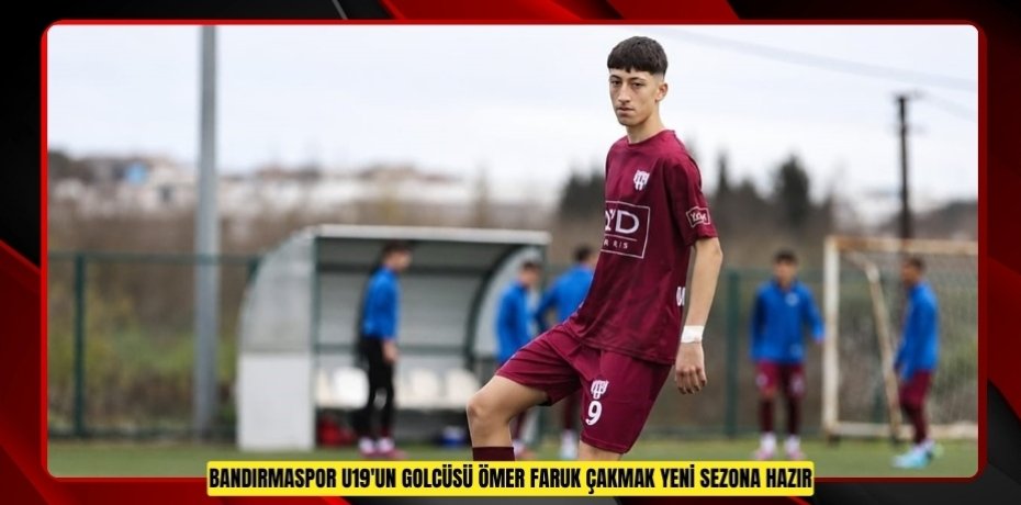 Bandırmaspor U19'un golcüsü Ömer Faruk Çakmak yeni sezona hazır  