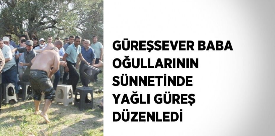 GÜREŞSEVER BABA OĞULLARININ SÜNNETİNDE YAĞLI GÜREŞ DÜZENLEDİ