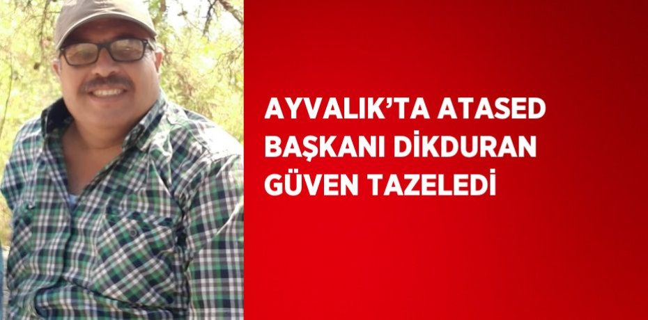 AYVALIK’TA ATASED BAŞKANI DİKDURAN GÜVEN TAZELEDİ