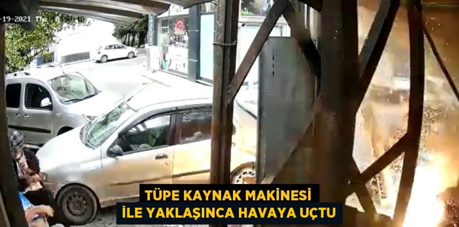 TÜPE KAYNAK MAKİNESİ İLE YAKLAŞINCA HAVAYA UÇTU