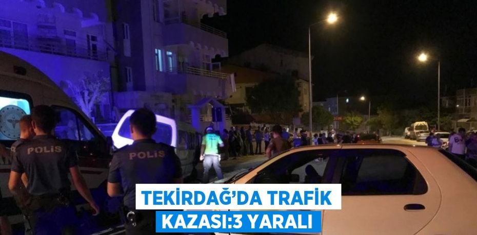 TEKİRDAĞ’DA TRAFİK KAZASI:3 YARALI