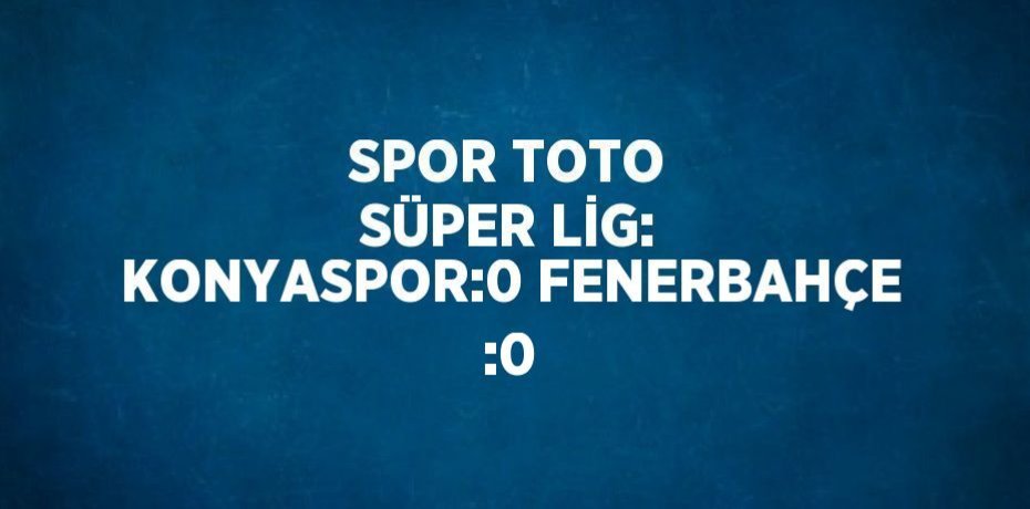 SPOR TOTO SÜPER LİG: KONYASPOR:0 FENERBAHÇE :0