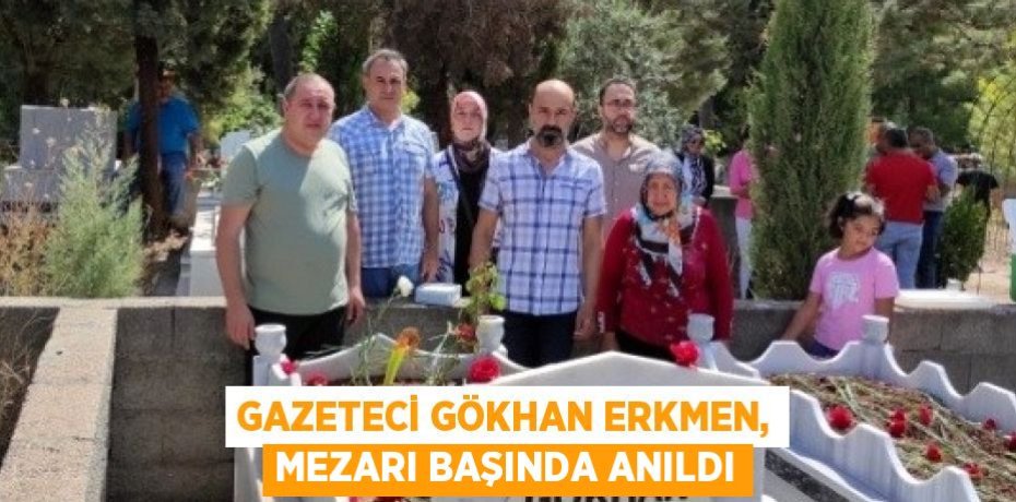 GAZETECİ GÖKHAN ERKMEN, MEZARI BAŞINDA ANILDI