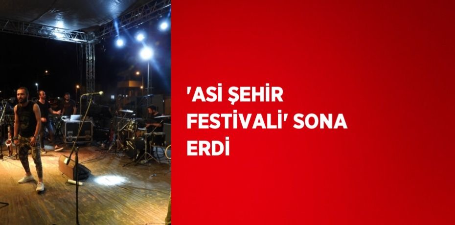 'ASİ ŞEHİR FESTİVALİ' SONA ERDİ