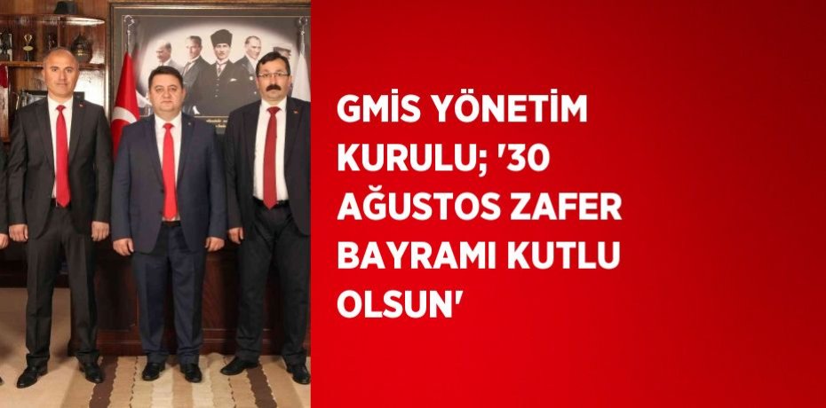 GMİS YÖNETİM KURULU; '30 AĞUSTOS ZAFER BAYRAMI KUTLU OLSUN'