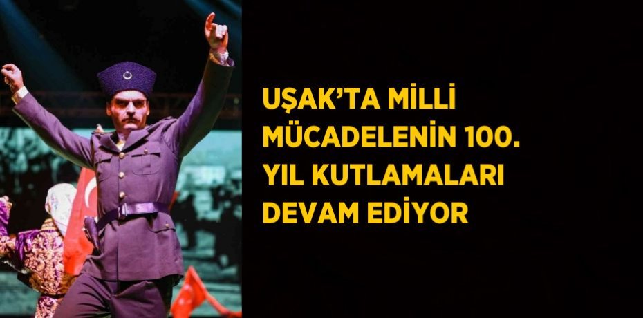 UŞAK’TA MİLLİ MÜCADELENİN 100. YIL KUTLAMALARI DEVAM EDİYOR