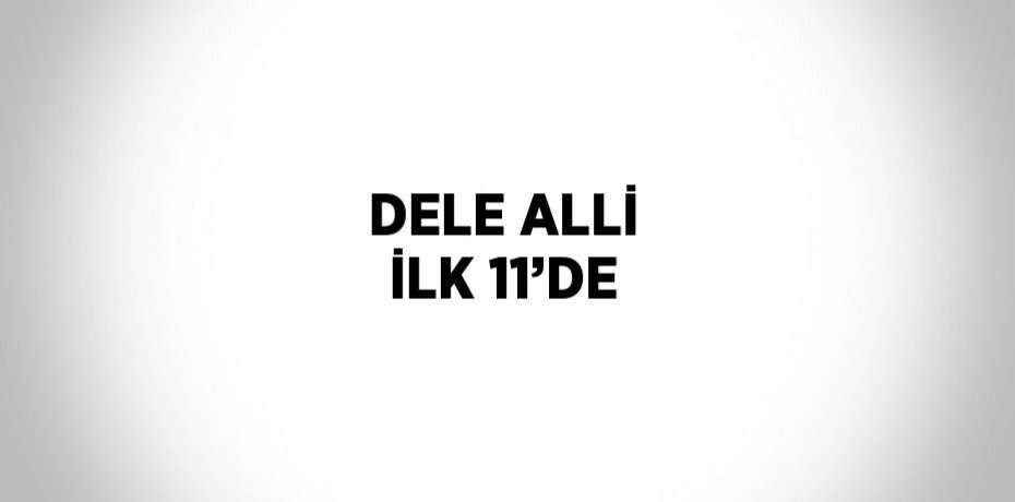 DELE ALLİ İLK 11’DE