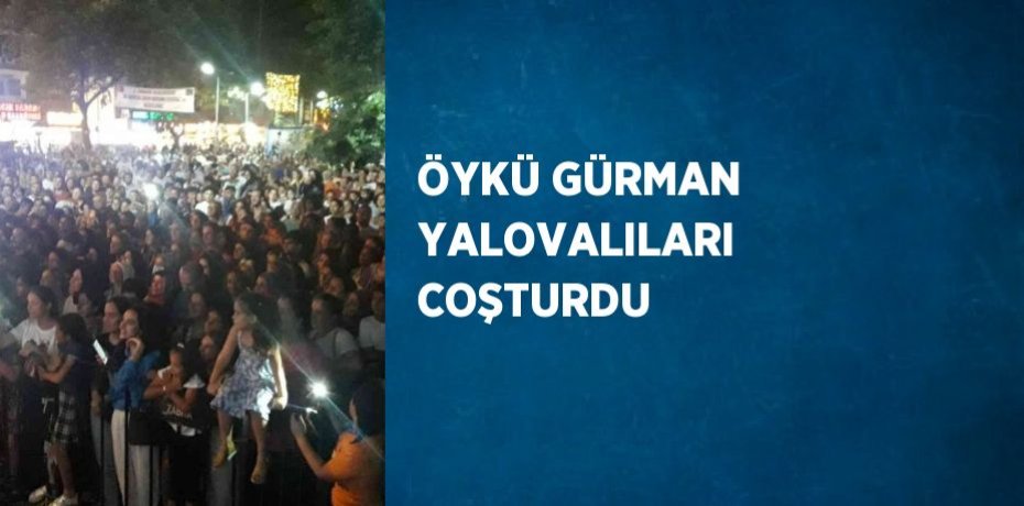 ÖYKÜ GÜRMAN YALOVALILARI COŞTURDU