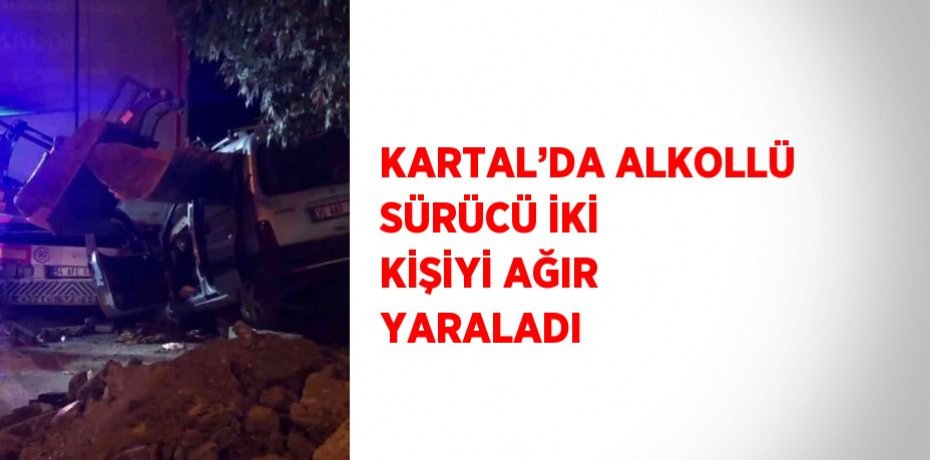 KARTAL’DA ALKOLLÜ SÜRÜCÜ İKİ KİŞİYİ AĞIR YARALADI