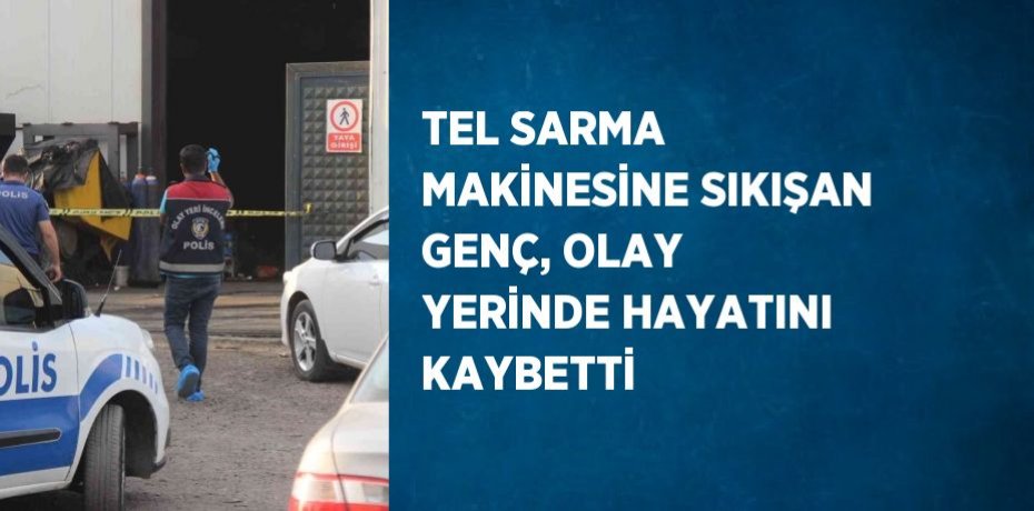 TEL SARMA MAKİNESİNE SIKIŞAN GENÇ, OLAY YERİNDE HAYATINI KAYBETTİ
