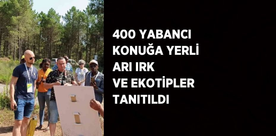 400 YABANCI KONUĞA YERLİ ARI IRK VE EKOTİPLER TANITILDI
