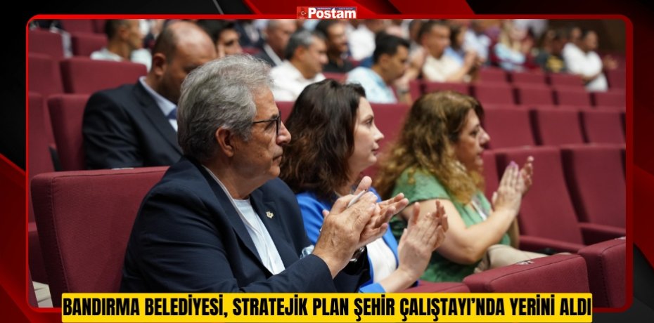 BANDIRMA BELEDİYESİ, STRATEJİK PLAN ŞEHİR ÇALIŞTAYI’NDA YERİNİ ALDI