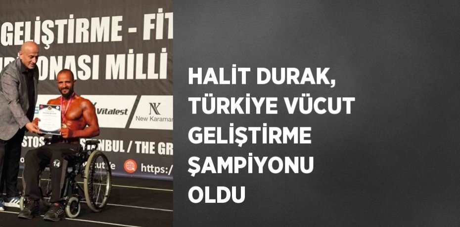 HALİT DURAK, TÜRKİYE VÜCUT GELİŞTİRME ŞAMPİYONU OLDU