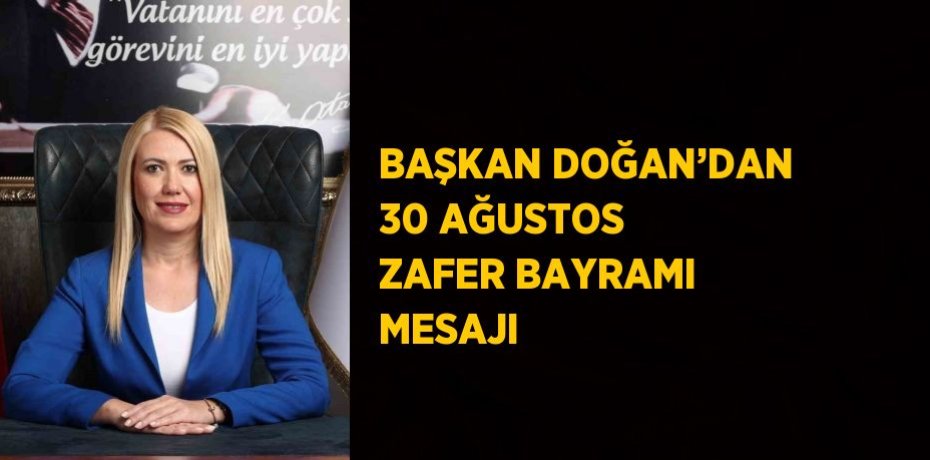 BAŞKAN DOĞAN’DAN 30 AĞUSTOS ZAFER BAYRAMI MESAJI