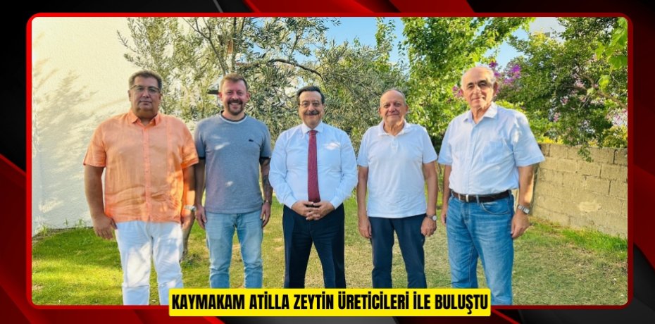 Kaymakam Atilla zeytin üreticileri ile buluştu