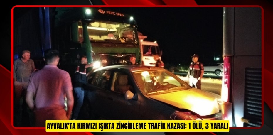 Ayvalık'ta kırmızı ışıkta zincirleme trafik kazası: 1 ölü, 3 yaralı