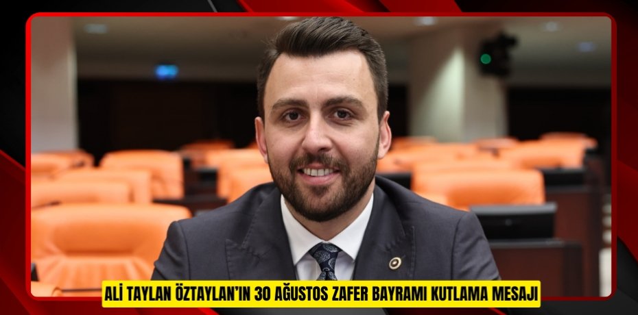 ALİ TAYLAN ÖZTAYLAN’IN 30 AĞUSTOS ZAFER BAYRAMI KUTLAMA MESAJI