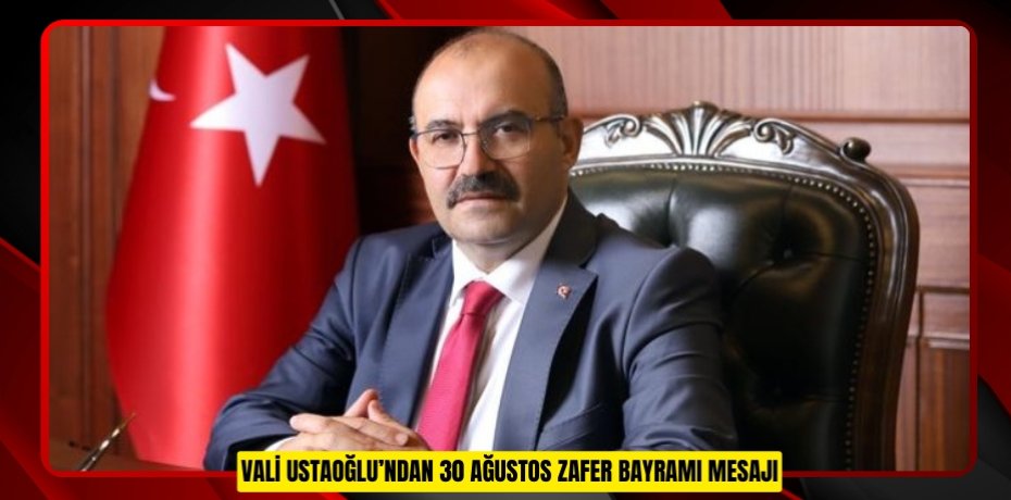 VALİ USTAOĞLU’NDAN 30 AĞUSTOS ZAFER BAYRAMI MESAJI