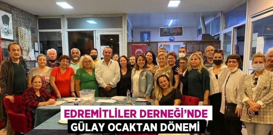 EDREMİTLİLER DERNEĞİ’NDE GÜLAY OCAKTAN DÖNEMİ