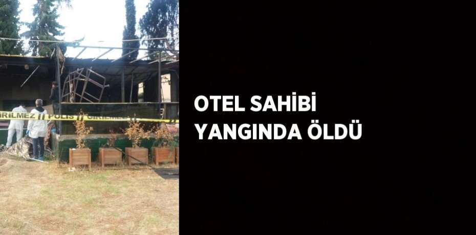 OTEL SAHİBİ YANGINDA ÖLDÜ