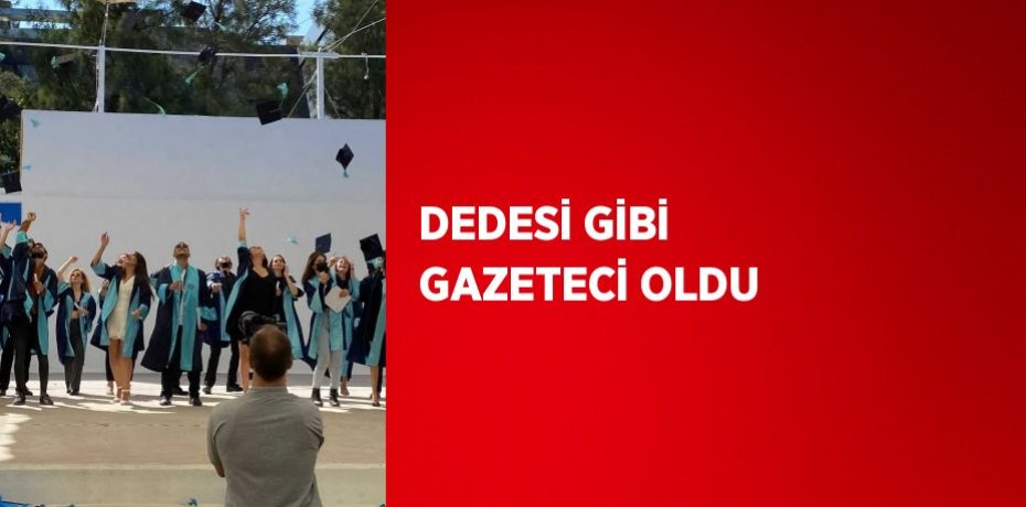 DEDESİ GİBİ GAZETECİ OLDU
