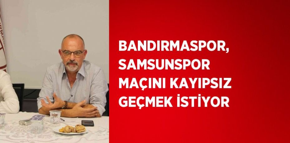 BANDIRMASPOR, SAMSUNSPOR MAÇINI KAYIPSIZ GEÇMEK İSTİYOR