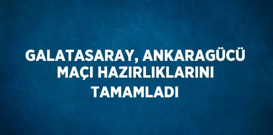 GALATASARAY, ANKARAGÜCÜ MAÇI HAZIRLIKLARINI TAMAMLADI