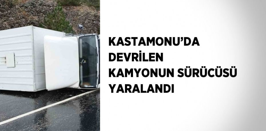 KASTAMONU’DA DEVRİLEN KAMYONUN SÜRÜCÜSÜ YARALANDI