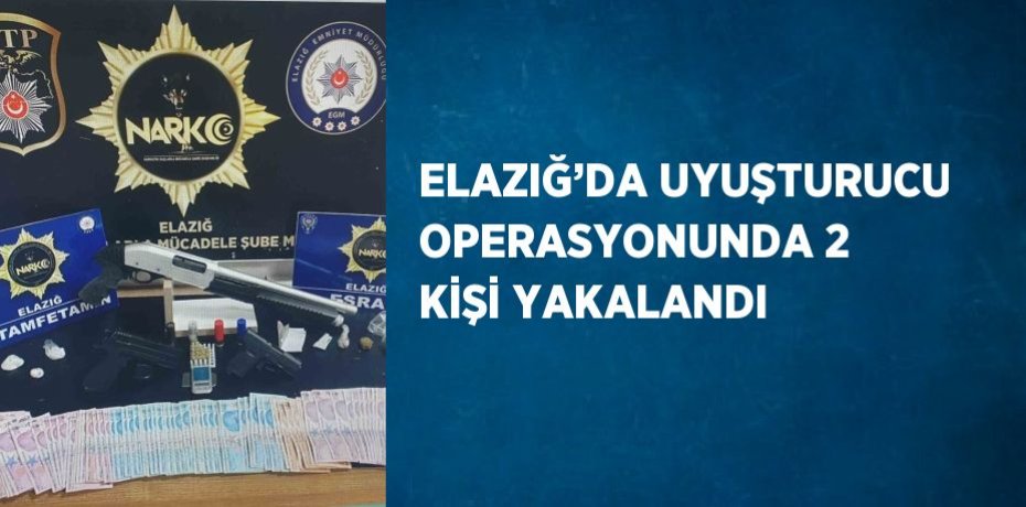 ELAZIĞ’DA UYUŞTURUCU OPERASYONUNDA 2 KİŞİ YAKALANDI