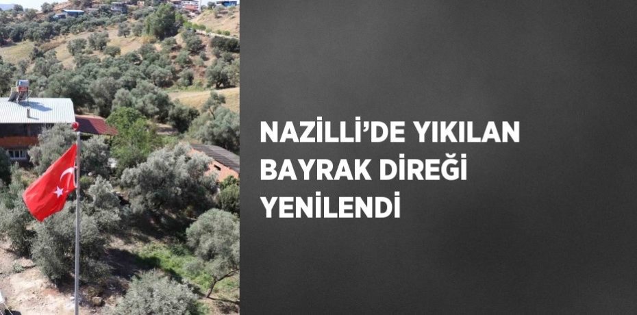 NAZİLLİ’DE YIKILAN BAYRAK DİREĞİ YENİLENDİ