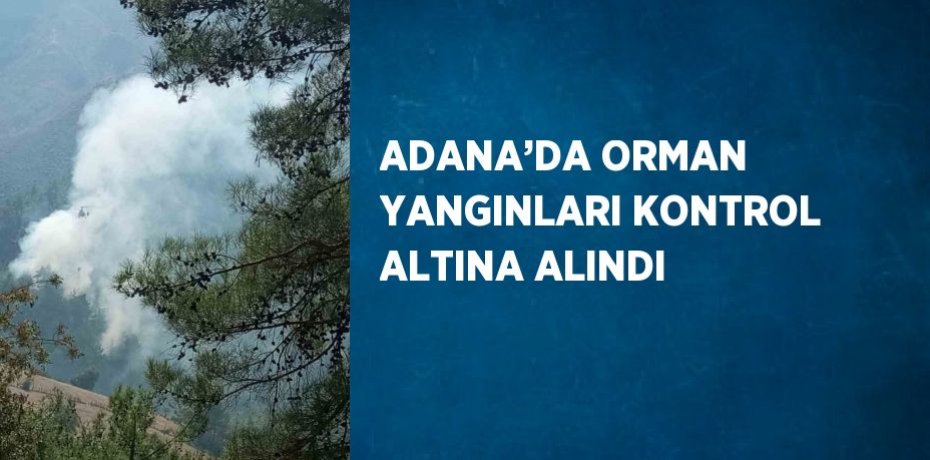 ADANA’DA ORMAN YANGINLARI KONTROL ALTINA ALINDI