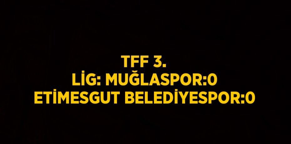 TFF 3. LİG: MUĞLASPOR:0 ETİMESGUT BELEDİYESPOR:0
