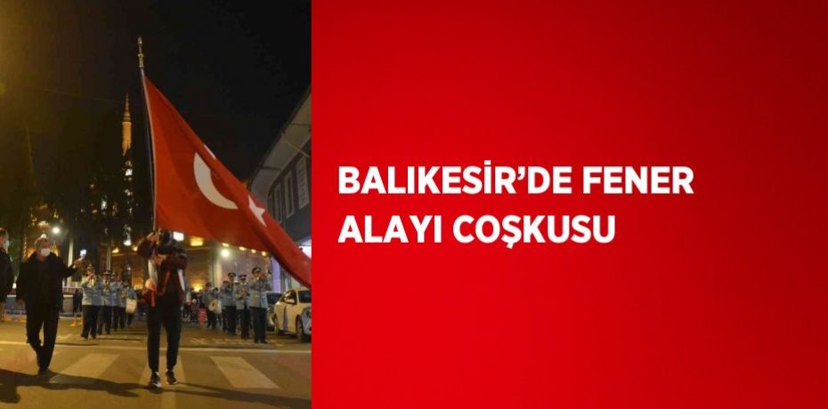 BALIKESİR’DE FENER ALAYI COŞKUSU