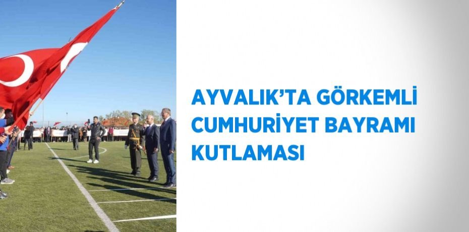 AYVALIK’TA GÖRKEMLİ CUMHURİYET BAYRAMI KUTLAMASI
