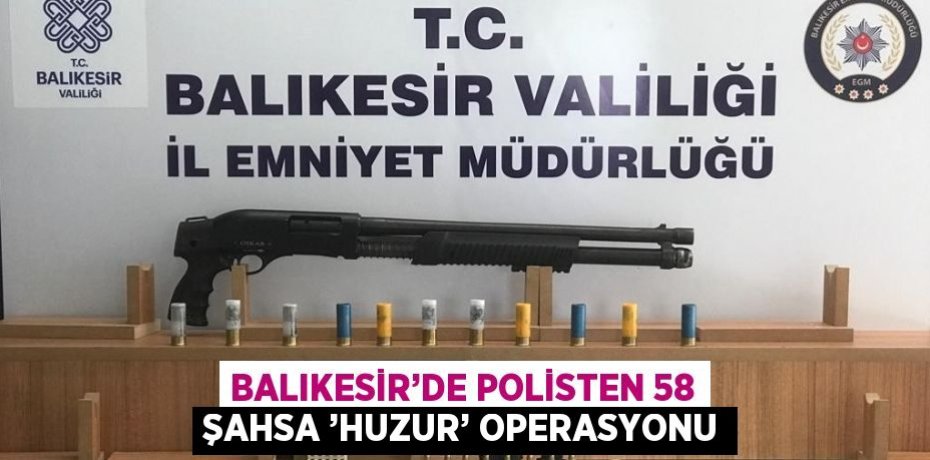 BALIKESİR’DE POLİSTEN 58 ŞAHSA ’HUZUR’ OPERASYONU