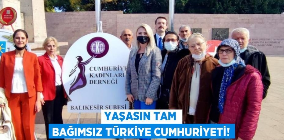 YAŞASIN TAM BAĞIMSIZ TÜRKİYE CUMHURİYETİ!