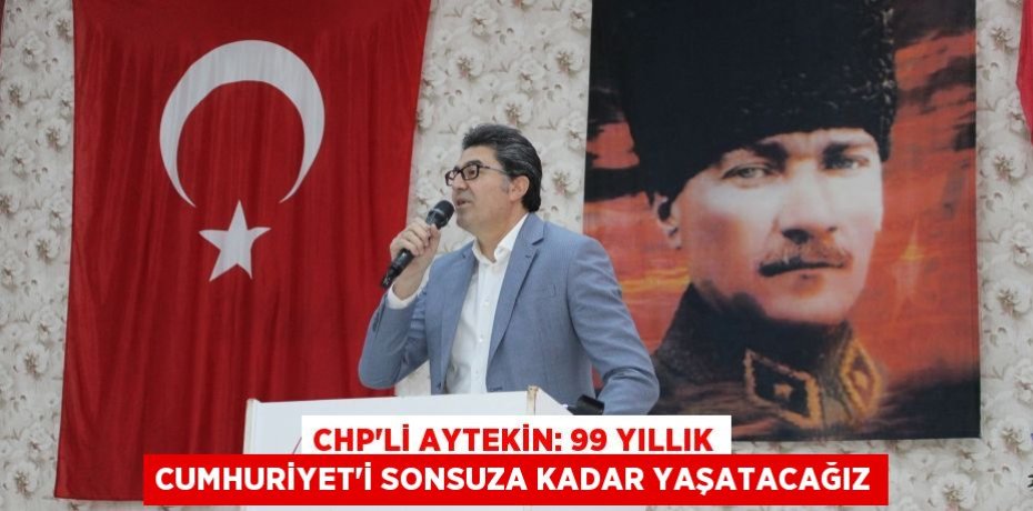 CHP’li Aytekin: 99 Yıllık Cumhuriyet’i Sonsuza Kadar Yaşatacağız