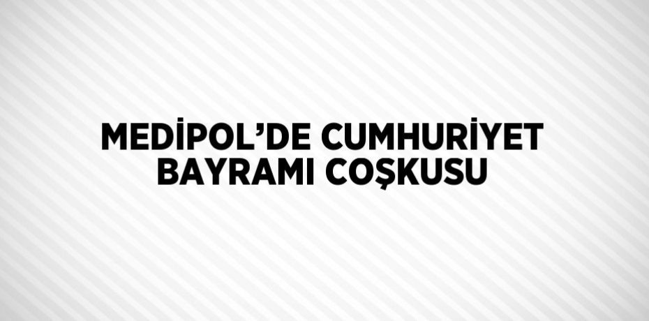 MEDİPOL’DE CUMHURİYET BAYRAMI COŞKUSU