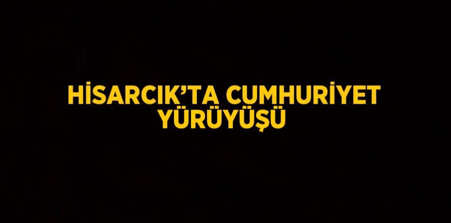 HİSARCIK’TA CUMHURİYET YÜRÜYÜŞÜ