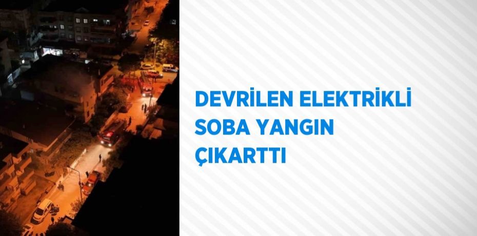 DEVRİLEN ELEKTRİKLİ SOBA YANGIN ÇIKARTTI