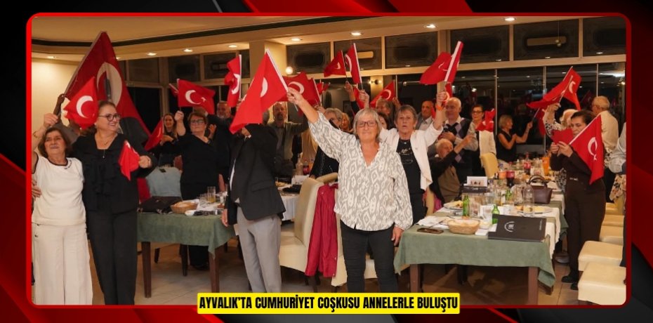 AYVALIK’TA CUMHURİYET COŞKUSU ANNELERLE BULUŞTU