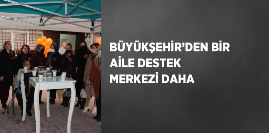 BÜYÜKŞEHİR’DEN BİR AİLE DESTEK MERKEZİ DAHA